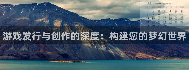 雷火竞技平台登录入口官网：游戏发行与创作的深度：构建您的梦幻世界