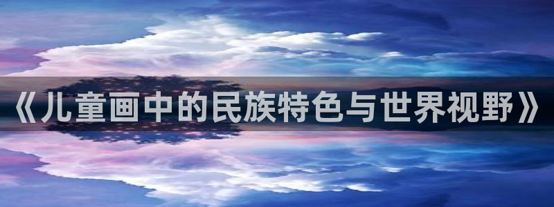 betway西汉姆联官网：《儿童画中的民族特色与世界视野》