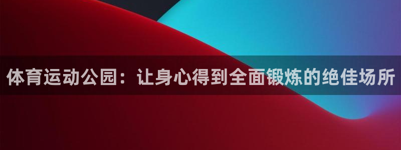 betway西汉姆：体育运动公园：让身心得到全面锻炼的绝佳场所