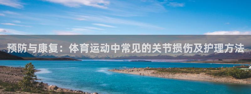 betway西汉姆联官网：预防与康复：体育运动中常见的关节损伤及护理方法