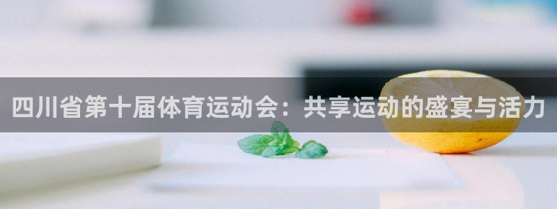 betway西汉姆：四川省第十届体育运动会：共享运动的盛宴与活力