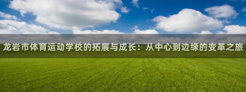betway西汉姆：龙岩市体育运动学校的拓展与成长：从中心到边缘的变革之旅