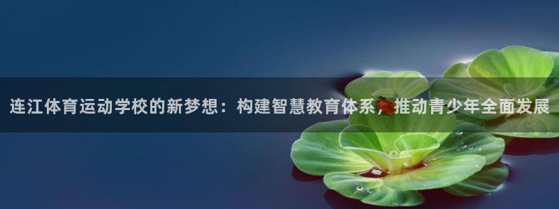 betway西汉姆：连江体育运动学校的新梦想：构建智慧教育体系，推动青少年全面发展