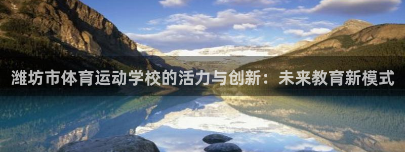 betway西汉姆联官网：潍坊市体育运动学校的活力与创新：未来教育新模式